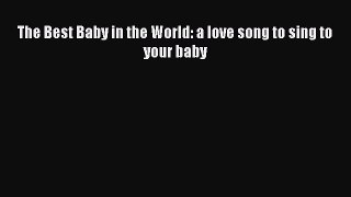 Download The Best Baby in the World: a love song to sing to your baby PDF Online