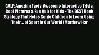 Read GOLF: Amazing Facts Awesome Interactive Trivia Cool Pictures & Fun Quiz for Kids - The