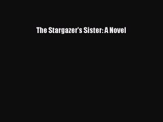 [PDF Download] The Stargazer's Sister: A Novel [Download] Online