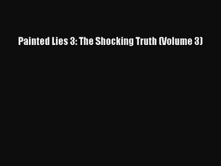 [PDF Download] Painted Lies 3: The Shocking Truth (Volume 3) [Read] Full Ebook