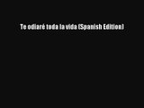 [PDF Download] Te odiaré toda la vida (Spanish Edition) [Read] Full Ebook