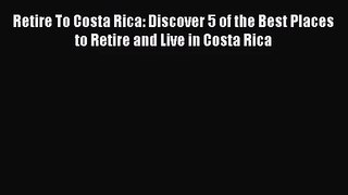 Read Retire To Costa Rica: Discover 5 of the Best Places to Retire and Live in Costa Rica Ebook