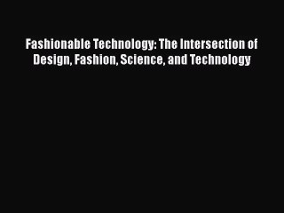 [PDF Download] Fashionable Technology: The Intersection of Design Fashion Science and Technology