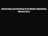 [PDF Download] Airbrushing and Finishing Scale Models (Modelling Masterclass) [Read] Full Ebook