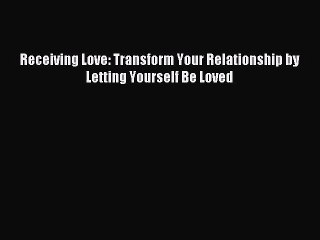 [PDF Download] Receiving Love: Transform Your Relationship by Letting Yourself Be Loved [Download]