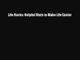[PDF Download] Life Hacks: Helpful Hints to Make Life Easier [Download] Full Ebook