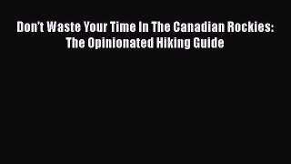 [PDF Download] Don't Waste Your Time In The Canadian Rockies: The Opinionated Hiking Guide