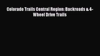 [PDF Download] Colorado Trails Central Region: Backroads & 4-Wheel Drive Trails [Read] Full