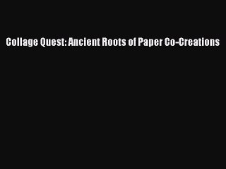 [PDF Download] Collage Quest: Ancient Roots of Paper Co-Creations [Download] Online