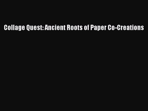 [PDF Download] Collage Quest: Ancient Roots of Paper Co-Creations [Download] Online
