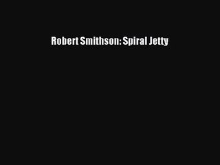 [PDF Download] Robert Smithson: Spiral Jetty [Read] Full Ebook