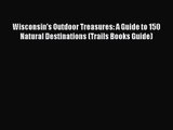 [PDF Download] Wisconsin's Outdoor Treasures: A Guide to 150 Natural Destinations (Trails Books