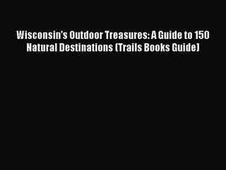 [PDF Download] Wisconsin's Outdoor Treasures: A Guide to 150 Natural Destinations (Trails Books