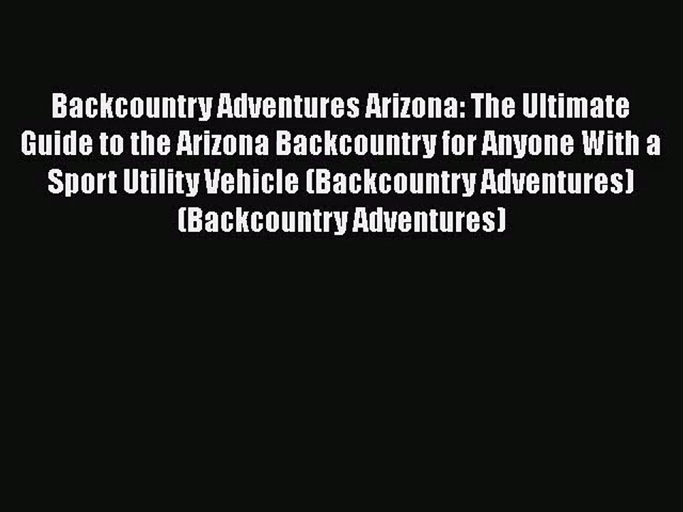 [PDF Download] Backcountry Adventures Arizona: The Ultimate Guide to the Arizona Backcountry