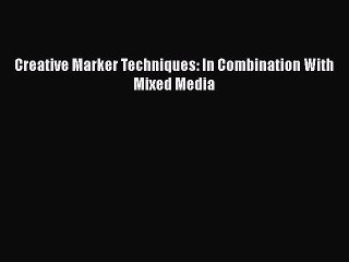 [PDF Download] Creative Marker Techniques: In Combination With Mixed Media [PDF] Online