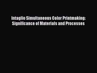 [PDF Download] Intaglio Simultaneous Color Printmaking: Significance of Materials and Processes