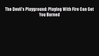 The Devil's Playground: Playing With Fire Can Get You Burned [PDF Download] Full Ebook