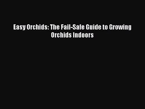 Read Easy Orchids: The Fail-Safe Guide to Growing Orchids Indoors Ebook Free