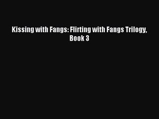 [PDF Download] Kissing with Fangs: Flirting with Fangs Trilogy Book 3 [Download] Full Ebook