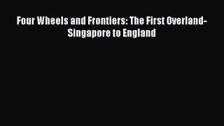 [PDF Download] Four Wheels and Frontiers: The First Overland-Singapore to England [Read] Online