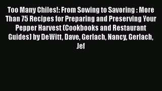 [PDF Download] Too Many Chiles!: From Sowing to Savoring : More Than 75 Recipes for Preparing