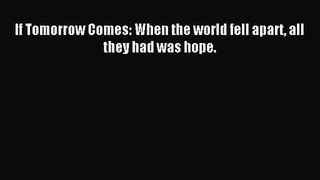 If Tomorrow Comes: When the world fell apart all they had was hope. [PDF] Full Ebook