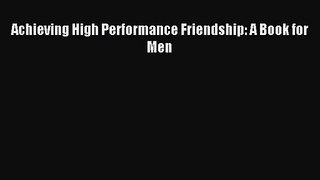 Achieving High Performance Friendship: A Book for Men [Read] Online