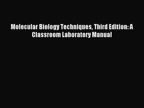 [PDF Download] Molecular Biology Techniques Third Edition: A Classroom Laboratory Manual [PDF]