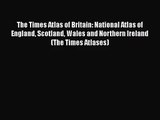[PDF Download] The Times Atlas of Britain: National Atlas of England Scotland Wales and Northern