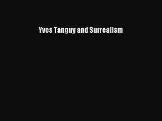 [PDF Download] Yves Tanguy and Surrealism [Read] Full Ebook