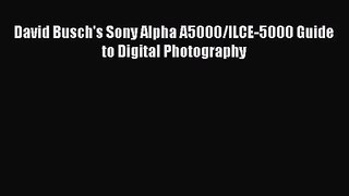 [PDF Download] David Busch's Sony Alpha A5000/ILCE-5000 Guide to Digital Photography [PDF]