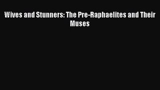 [PDF Download] Wives and Stunners: The Pre-Raphaelites and Their Muses [Read] Full Ebook