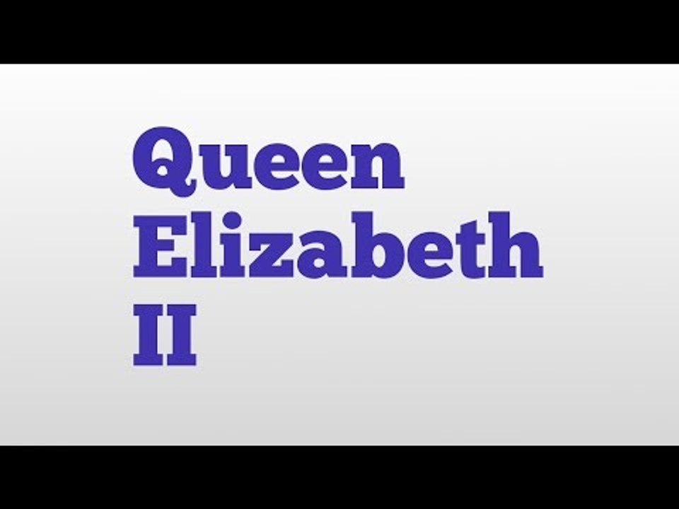 Queen Elizabeth II meaning and pronunciation video Dailymotion