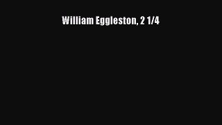 [PDF Download] William Eggleston 2 1/4 [PDF] Online