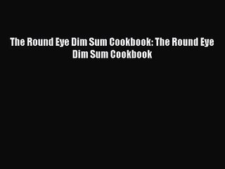 Download The Round Eye Dim Sum Cookbook: The Round Eye Dim Sum Cookbook Ebook Online