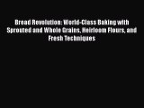 Download Bread Revolution: World-Class Baking with Sprouted and Whole Grains Heirloom Flours