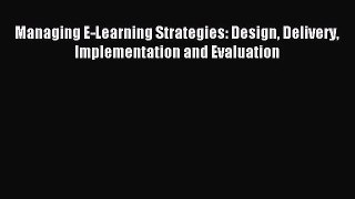 [PDF Download] Managing E-Learning Strategies: Design Delivery Implementation and Evaluation