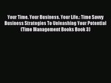 Your Time. Your Business. Your Life.: Time Savvy Business Strategies To Unleashing Your Potential