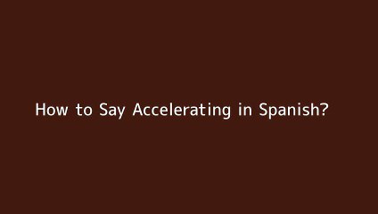 How to say Accelerating in Spanish