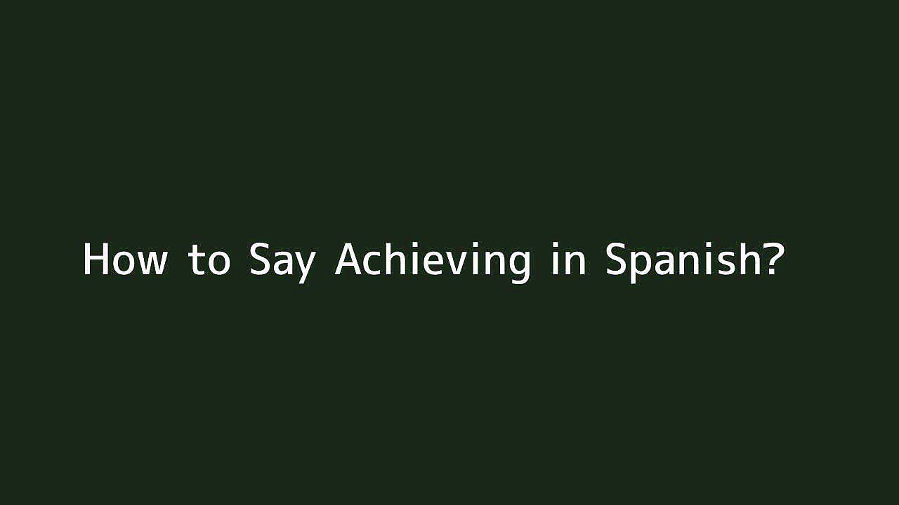 How to say Achieving in Spanish