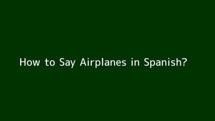 How to say Airplanes in Spanish