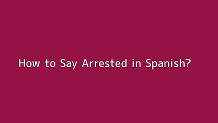 How to say Arrested in Spanish