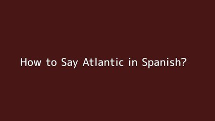 How to say Atlantic in Spanish
