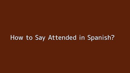 How to say Attended in Spanish