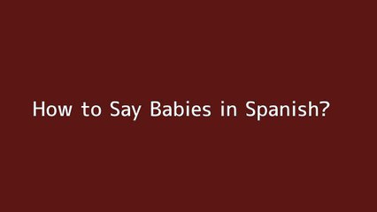 How to say Babies in Spanish