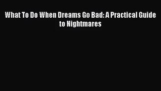 What To Do When Dreams Go Bad: A Practical Guide to Nightmares [PDF Download] Online