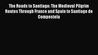 [PDF Download] The Roads to Santiago: The Medieval Pilgrim Routes Through France and Spain