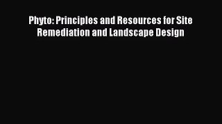 [PDF Download] Phyto: Principles and Resources for Site Remediation and Landscape Design [Download]