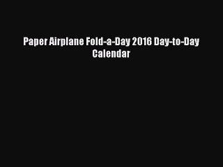 [PDF Download] Paper Airplane Fold-a-Day 2016 Day-to-Day Calendar [Download] Full Ebook