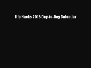 [PDF Download] Life Hacks 2016 Day-to-Day Calendar [Read] Online